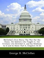 Image du vendeur pour McClellan s Own Story: The War for the Union, the Soldiers who fought it, the Civilians who Directed it, and his Relations to it and to them: Part 4, Chapters 16-20 mis en vente par moluna