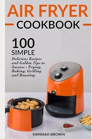 Bild des Verkufers fr Air Fryer Cookbook: 100 Simple Delicious Recipes and Golden Tips to Success - Frying, Baking, Grilling and Roasting zum Verkauf von moluna