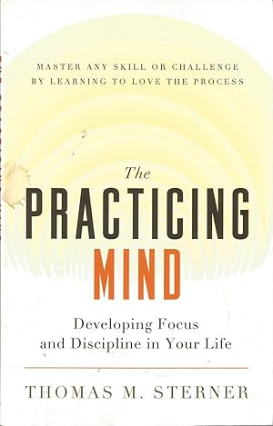 Image du vendeur pour The Practicing Mind: Developing Focus and Discipline in Your Life Master Any Skill or Challenge by Learning to Love the Process mis en vente par Elam's Books