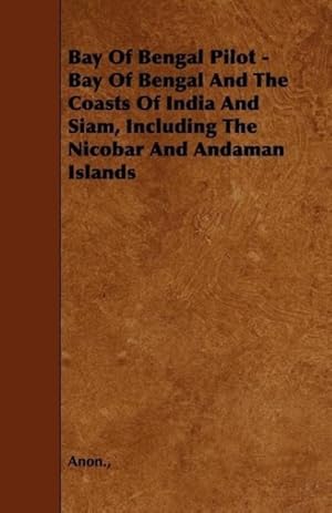 Bild des Verkufers fr Bay Of Bengal Pilot - Bay Of Bengal And The Coasts Of India And Siam, Including The Nicobar And Andaman Islands zum Verkauf von moluna