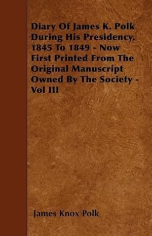 Bild des Verkufers fr Diary of James K. Polk During His Presidency, 1845 to 1849 - Now First Printed from the Original Manuscript Owned by the Society - Vol III zum Verkauf von moluna