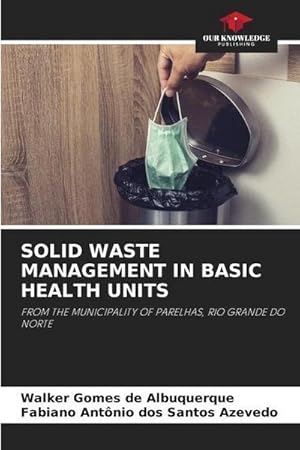 Seller image for SOLID WASTE MANAGEMENT IN BASIC HEALTH UNITS : FROM THE MUNICIPALITY OF PARELHAS, RIO GRANDE DO NORTE for sale by AHA-BUCH GmbH