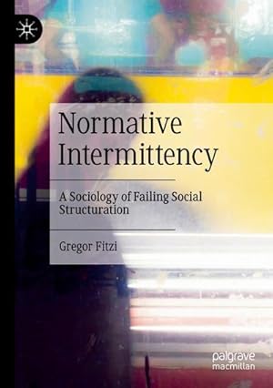 Bild des Verkufers fr Normative Intermittency : A Sociology of Failing Social Structuration zum Verkauf von AHA-BUCH GmbH