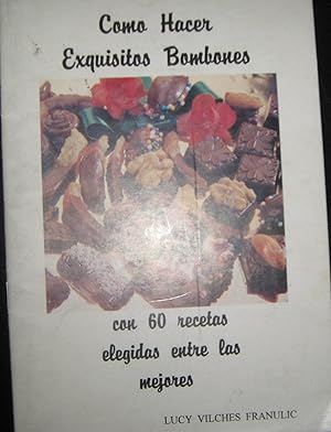 Como hacer exquisitos bombones con 60 recetas elegidas entre las mejores