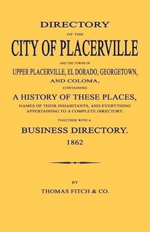 Bild des Verkufers fr Directory of the City of Placerville and Towns of Upper Placerville, El Dorado, Georgetown, and Coloma, Containing a History of These Places, Names of zum Verkauf von moluna