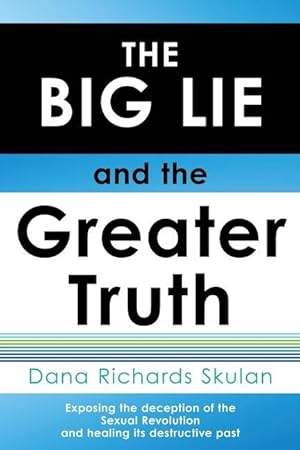 Seller image for THE BIG LIE and the Greater Truth: Exposing the deception of the Sexual Revolution and healing its destructive past for sale by moluna