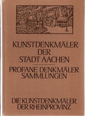 Die profanen Denkmäler und die Sammlungen der Stadt Aachen. Die Kunstdenkmäler der Stadt Aachen ;...