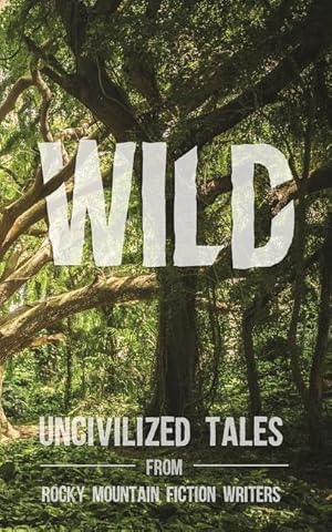 Seller image for Wild: Uncivilized Tales from Rocky Mountain Fiction Writers for sale by moluna