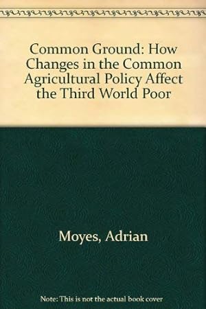 Imagen del vendedor de Common Ground: How Changes in the Common Agricultural Policy Affect the Third World Poor a la venta por WeBuyBooks