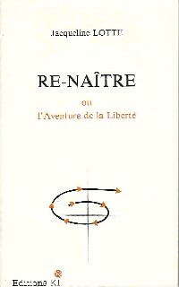 Re-naître ou l'aventure de la liberté - Jacqueline Lotte