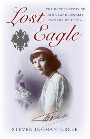 Bild des Verkufers fr Lost Eagle : The Untold Story of HIH Grand Duchess Tatiana of Russia, 1897-1926 zum Verkauf von GreatBookPrices