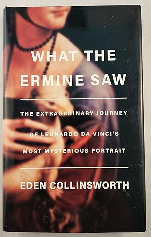 Imagen del vendedor de What The Ermine Saw The Extraordinary Journey of Leonardo da Vinci's Most Mysterious Portrait a la venta por WellRead Books A.B.A.A.