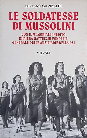 Le soldatesse di Mussolini. Con il memoriale inedito di Piera Gatteschi Fondelli, generale delle ...
