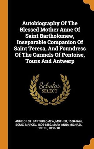 Seller image for Autobiography Of The Blessed Mother Anne Of Saint Bartholomew, Inseparable Companion Of Saint Teresa, And Foundress Of The Carmels Of Pontoise, Tours And Antwerp for sale by moluna