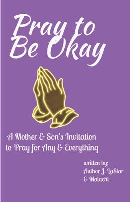 Seller image for Pray to Be Okay: A Mother and Son\ s Invitation to pray for Any and Everything for sale by moluna