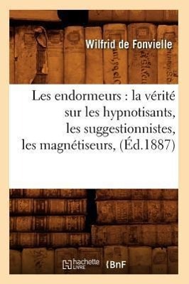 Imagen del vendedor de Les Endormeurs: La Verite Sur Les Hypnotisants, Les Suggestionnistes, Les Magnetiseurs, (Ed.1887) a la venta por moluna