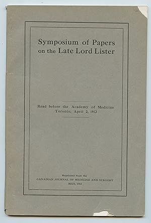 Symposium of Papers on the Late Lord Lister: Read before the Academy of Medicine Toronto, April 2...