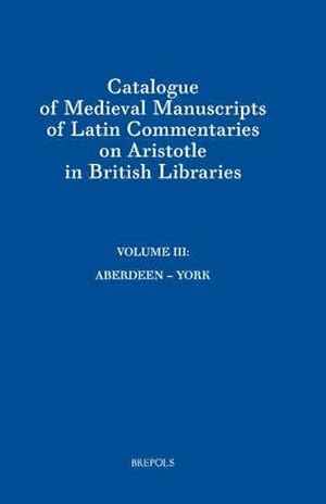 Seller image for Catalogue of Medieval Manuscripts of Latin Commentaries on Aristotle in British Libraries. Volume III: Aberdeen - York for sale by Libreria Studio Bosazzi