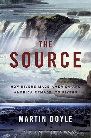 The Source: How Rivers Made America and America Remade Its Rivers