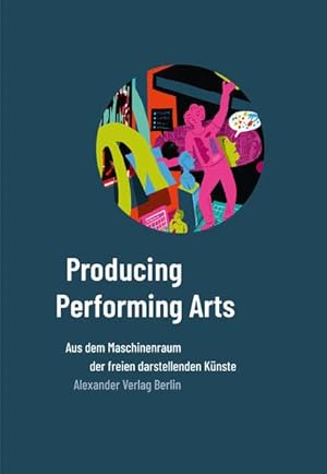 Producing Performing Arts : Aus dem Maschineraum der freien darstellenden Künste,