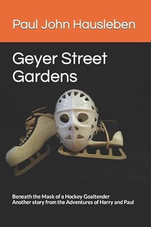 Bild des Verkufers fr Geyer Street Gardens: Beneath the Mask of a Hockey Goaltender. Another story from the Adventures of Harry and Paul zum Verkauf von moluna