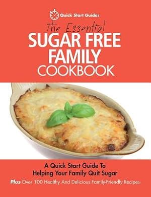 Seller image for The Essential Sugar Free Family Cookbook: A Quick Start Guide To Helping Your Family Quit Sugar. Plus Over 100 Healthy And Delicious Family-Friendly R for sale by moluna