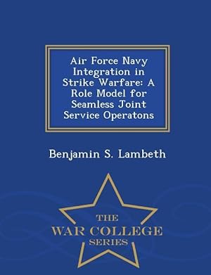 Bild des Verkufers fr Air Force Navy Integration in Strike Warfare: A Role Model for Seamless Joint Service Operatons - War College Series zum Verkauf von moluna