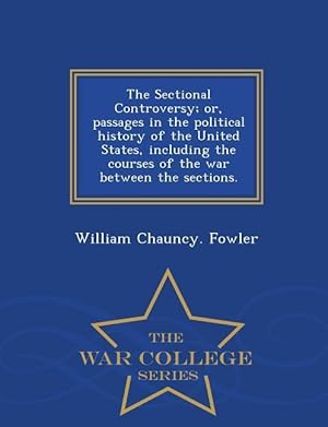 Bild des Verk�ufers f�r The Sectional Controversy Or, Passages in the Political History of the United States, Including the Courses of the War Between the Sections. - War Co zum Verkauf von moluna