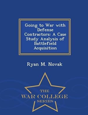 Bild des Verkufers fr Going to War with Defense Contractors: A Case Study Analysis of Battlefield Acquisition - War College Series zum Verkauf von moluna