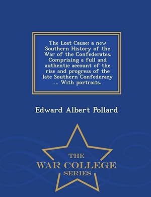 Bild des Verkufers fr The Lost Cause A New Southern History of the War of the Confederates. Comprising a Full and Authentic Account of the Rise and Progress of the Late Southern Confederacy . with Portraits. - War College Series zum Verkauf von moluna