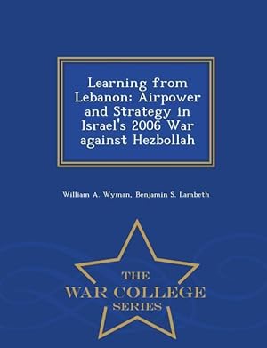 Bild des Verkufers fr Learning from Lebanon: Airpower and Strategy in Israel\ s 2006 War against Hezbollah - War College Series zum Verkauf von moluna