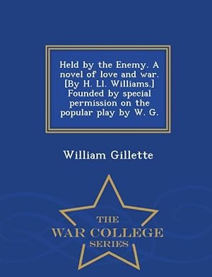 Bild des Verkufers fr Held by the Enemy. a Novel of Love and War. [By H. LL. Williams.] Founded by Special Permission on the Popular Play by W. G. - War College Series zum Verkauf von moluna