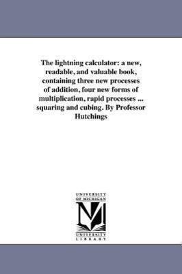 Bild des Verkufers fr The Lightning Calculator: A New, Readable, and Valuable Book, Containing Three New Processes of Addition, Four New Forms of Multiplication, Rapi zum Verkauf von moluna