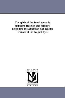 Bild des Verkufers fr The Spirit of the South Towards Northern Freemen and Soldiers Defending the American Flag Against Traitors of the Deepest Dye. zum Verkauf von moluna