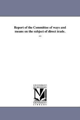 Bild des Verkufers fr Report of the Committee of Ways and Means on the Subject of Direct Trade. . zum Verkauf von moluna