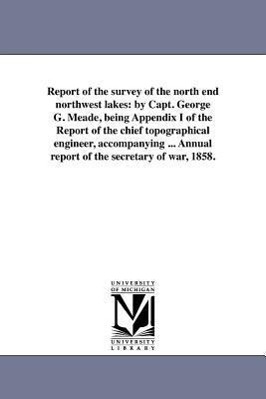 Bild des Verkufers fr Report of the Survey of the North End Northwest Lakes: By Capt. George G. Meade, Being Appendix I of the Report of the Chief Topographical Engineer, A zum Verkauf von moluna