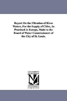 Bild des Verkufers fr Report On the Filtration of River Waters, For the Supply of Cities, As Practised in Europe, Made to the Board of Water Commissioners of the City of St zum Verkauf von moluna