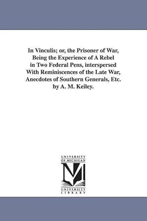 Bild des Verkufers fr In Vinculis or, the Prisoner of War, Being the Experience of A Rebel in Two Federal Pens, interspersed With Reminiscences of the Late War, Anecdotes zum Verkauf von moluna
