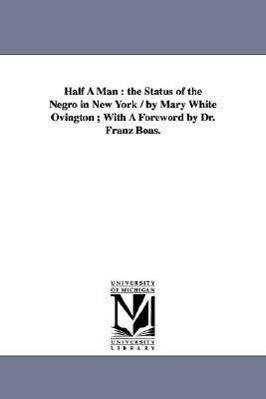 Bild des Verkufers fr Half A Man: the Status of the Negro in New York / by Mary White Ovington With A Foreword by Dr. Franz Boas. zum Verkauf von moluna