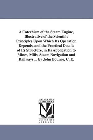 Bild des Verkufers fr A Catechism of the Steam Engine, Illustrative of the Scientific Principles Upon Which Its Operation Depends, and the Practical Details of Its Structur zum Verkauf von moluna