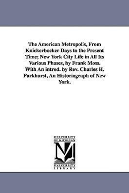 Bild des Verkufers fr The American Metropolis, from Knickerbocker Days to the Present Time New York City Life in All Its Various Phases, by Frank Moss. with an Introd. by zum Verkauf von moluna