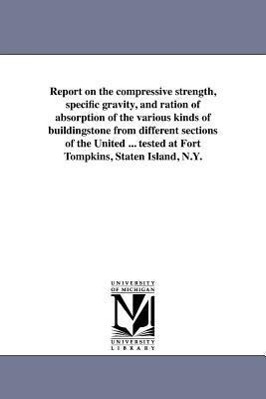 Bild des Verkufers fr Report on the Compressive Strength, Specific Gravity, and Ration of Absorption of the Various Kinds of Buildingstone from Different Sections of the Un zum Verkauf von moluna