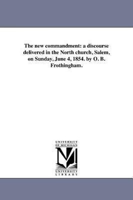 Seller image for The New Commandment: A Discourse Delivered in the North Church, Salem, on Sunday, June 4, 1854. by O. B. Frothingham. for sale by moluna