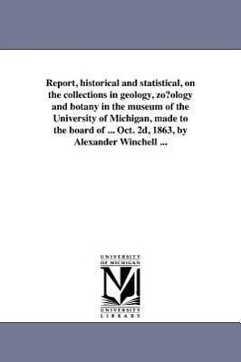 Bild des Verkufers fr Report, historical and statistical, on the collections in geology, zo?ology and botany in the museum of the University of Michigan, made to the board zum Verkauf von moluna
