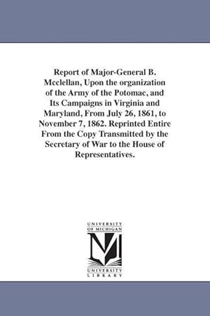Seller image for Report of Major-General B. Mcclellan, Upon the organization of the Army of the Potomac, and Its Campaigns in Virginia and Maryland, From July 26, 1861 for sale by moluna