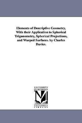 Bild des Verkufers fr Elements of Descriptive Geometry, With their Application to Spherical Trigonometry, Spherical Projections, and Warped Surfaces. by Charles Davies. zum Verkauf von moluna