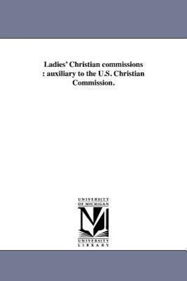 Bild des Verkufers fr Ladies\ Christian Commissions: Auxiliary to the U.S. Christian Commission. zum Verkauf von moluna