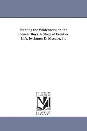 Bild des Verkufers fr Planting the Wilderness Or, the Pioneer Boys. a Story of Frontier Life. by James D. McCabe, Jr. zum Verkauf von moluna