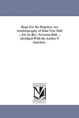 Bild des Verkufers fr Hope For the Hopeless. An Autobiography of John Vine Hall . Ed. by Rev. Newman Hall . Abridged With the Author\ S Sanction. zum Verkauf von moluna