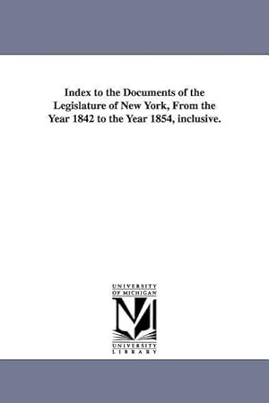 Bild des Verkufers fr Index to the Documents of the Legislature of New York, from the Year 1842 to the Year 1854, Inclusive. zum Verkauf von moluna